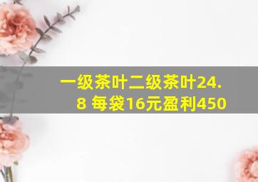 一级茶叶二级茶叶24.8 每袋16元盈利450